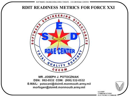 RDIT READINESS METRICS FOR FORCE XXI SOFTWARE ENGINEERING DIRECTORATE - CECOM RD&E CENTER US ARMY COMMUNICATIONS ELECTRONICS COMMAND MR. JOSEPH J. POTOCZNIAK.