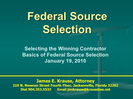 Federal Source Selection James E. Krause, Attorney 219 N. Newnan Street Fourth Floor, Jacksonville, Florida 32202 Dial 904.353.5533