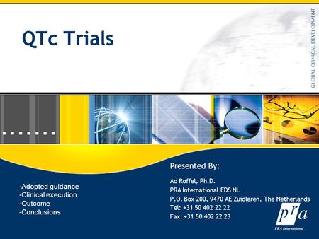 QTc Trials Presented By: Ad Roffel, Ph.D. PRA International EDS NL P.O. Box 200, 9470 AE Zuidlaren, The Netherlands Tel: +31 50 402 22 22 Fax: +31 50 402.