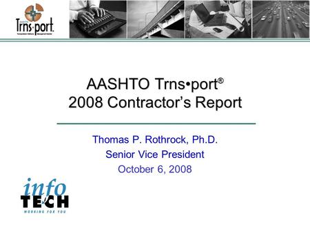 AASHTO Trnsport ® 2008 Contractor’s Report Thomas P. Rothrock, Ph.D. Senior Vice President October 6, 2008.