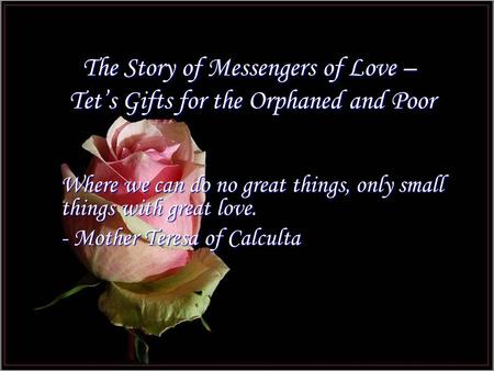 The Story of Messengers of Love – Tet’s Gifts for the Orphaned and Poor Where we can do no great things, only small things with great love. - Mother Teresa.