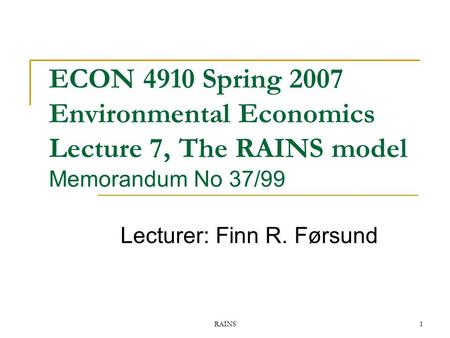 RAINS1 ECON 4910 Spring 2007 Environmental Economics Lecture 7, The RAINS model Memorandum No 37/99 Lecturer: Finn R. Førsund.