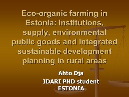 Eco-organic farming in Estonia: institutions, supply, environmental public goods and integrated sustainable development planning in rural areas Ahto Oja.