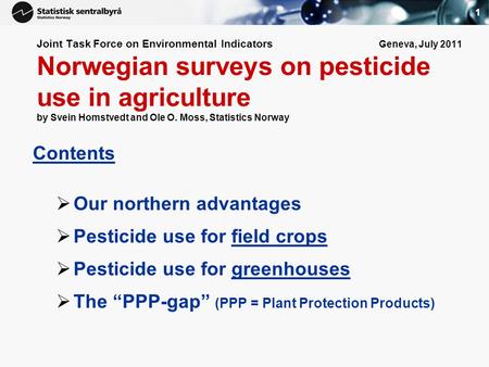1 Joint Task Force on Environmental Indicators Geneva, July 2011 Norwegian surveys on pesticide use in agriculture by Svein Homstvedt and Ole O. Moss,