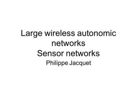 Large wireless autonomic networks Sensor networks Philippe Jacquet.