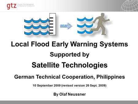 Local Flood Early Warning Systems Supported by Satellite Technologies German Technical Cooperation, Philippines 10 September 2009 (revised version 26 Sept.