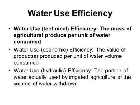 Water Use Efficiency Water Use (technical) Efficiency: The mass of agricultural produce per unit of water consumed Water Use (economic) Efficiency: The.