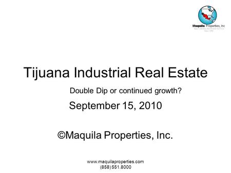 Www.maquilaproperties.com (858) 551.8000 Tijuana Industrial Real Estate September 15, 2010 ©Maquila Properties, Inc. Double Dip or continued growth?