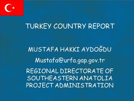 TURKEY COUNTRY REPORT MUSTAFA HAKKI AYDOĞDU REGIONAL DIRECTORATE OF SOUTHEASTERN ANATOLIA PROJECT ADMINISTRATION.