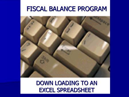 FISCAL BALANCE PROGRAM DOWN LOADING TO AN EXCEL SPREADSHEET.