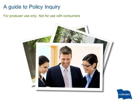 A guide to Policy Inquiry For producer use only. Not for use with consumers.