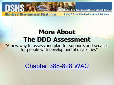 More About The DDD Assessment “A new way to assess and plan for supports and services for people with developmental disabilities” Aging & Disability Services.