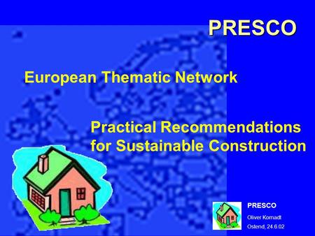 PRESCO Oliver Kornadt Ostend, 24.6.02 European Thematic Network Practical Recommendations for Sustainable Construction PRESCO.