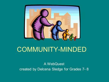 COMMUNITY-MINDED A WebQuest created by Delcena Sledge for Grades 7- 8.