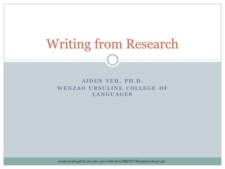 AIDEN YEH, PH.D. WENZAO URSULINE COLLEGE OF LANGUAGES Writing from Research researchwriting2012.pbworks.com/w/file/fetch/58821571/Researchwriting1.ppt.