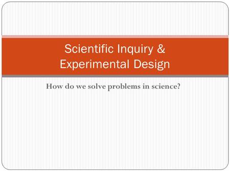 How do we solve problems in science? Scientific Inquiry & Experimental Design.