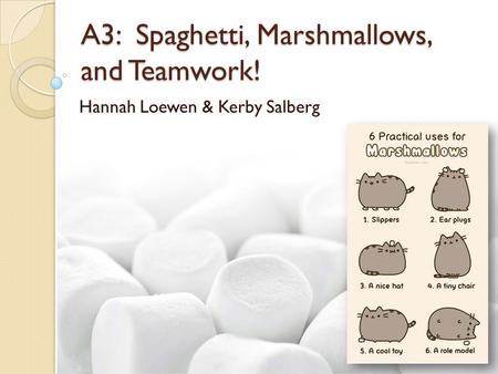 A3: Spaghetti, Marshmallows, and Teamwork! Hannah Loewen & Kerby Salberg.
