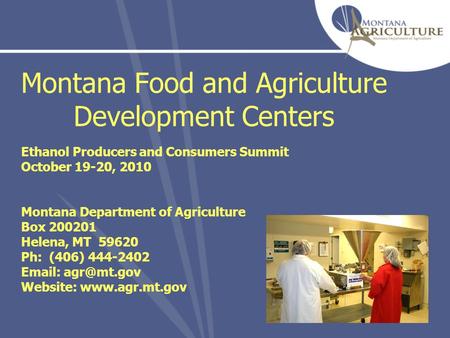 Montana Food and Agriculture Development Centers Ethanol Producers and Consumers Summit October 19-20, 2010 Montana Department of Agriculture Box 200201.