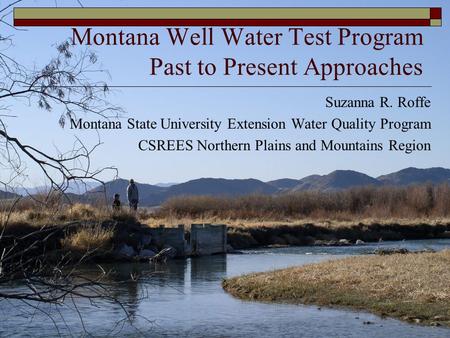 Montana Well Water Test Program Past to Present Approaches Suzanna R. Roffe Montana State University Extension Water Quality Program CSREES Northern Plains.