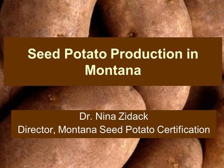 Seed Potato Production in Montana Dr. Nina Zidack Director, Montana Seed Potato Certification.