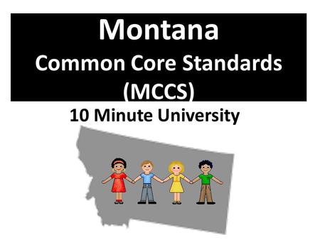Montana Common Core Standards (MCCS) 10 Minute University.