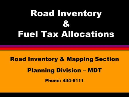 Road Inventory & Fuel Tax Allocations Road Inventory & Mapping Section Planning Division – MDT Phone: 444-6111.