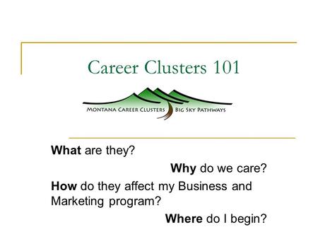 Career Clusters 101 What are they? Why do we care? How do they affect my Business and Marketing program? Where do I begin?