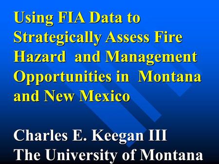 Using FIA Data to Strategically Assess Fire Hazard and Management Opportunities in Montana and New Mexico Charles E. Keegan III The University of Montana.