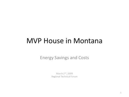 MVP House in Montana Energy Savings and Costs March 2 nd, 2009 Regional Technical Forum 1.
