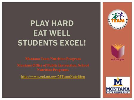 PLAY HARD EAT WELL STUDENTS EXCEL! Montana Team Nutrition Program Montana Office of Public Instruction, School Nutrition Programs