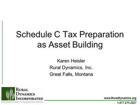 Www.RuralDynamics.org 1.877.275.2227 Schedule C Tax Preparation as Asset Building Karen Heisler Rural Dynamics, Inc. Great Falls, Montana.
