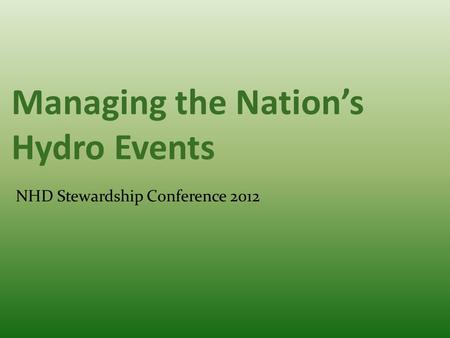 Managing the Nation’s Hydro Events NHD Stewardship Conference 2012.