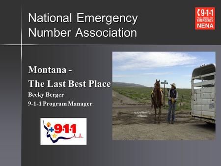 National Emergency Number Association Montana - The Last Best Place Becky Berger 9-1-1 Program Manager.