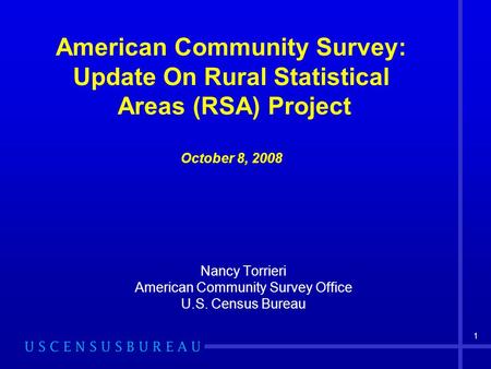 1 American Community Survey: Update On Rural Statistical Areas (RSA) Project October 8, 2008 Nancy Torrieri American Community Survey Office U.S. Census.