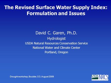 Drought workshop, Boulder, CO, August 2009 The Revised Surface Water Supply Index: Formulation and Issues David C. Garen, Ph.D. Hydrologist USDA Natural.