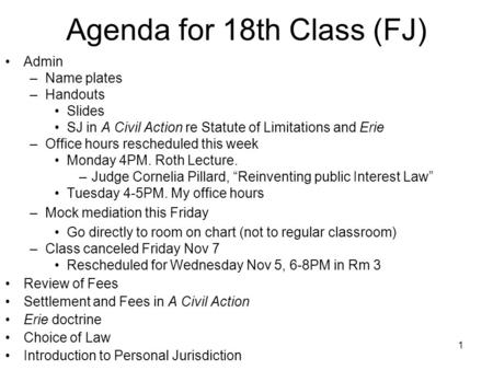1 Agenda for 18th Class (FJ) Admin –Name plates –Handouts Slides SJ in A Civil Action re Statute of Limitations and Erie –Office hours rescheduled this.