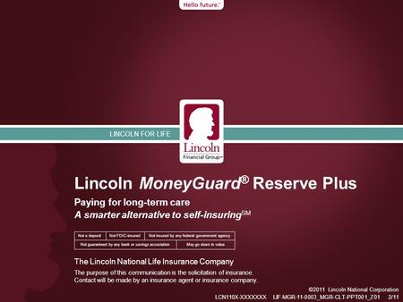 LINCOLN FOR LIFE Lincoln MoneyGuard ® Reserve Plus Paying for long-term care A smarter alternative to self-insuring SM ©2011 Lincoln National Corporation.