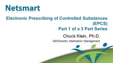 Confidential 1 Electronic Prescribing of Controlled Substances (EPCS) Part 1 of a 3 Part Series Chuck Klein, Ph.D. GM/Director, Medication Management.