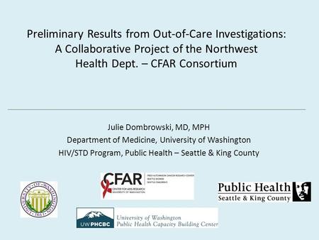 Preliminary Results from Out-of-Care Investigations: A Collaborative Project of the Northwest Health Dept. – CFAR Consortium Julie Dombrowski, MD, MPH.