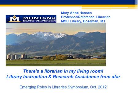 Mary Anne Hansen Professor/Reference Librarian MSU Library, Bozeman, MT There’s a librarian in my living room! Library Instruction & Research Assistance.
