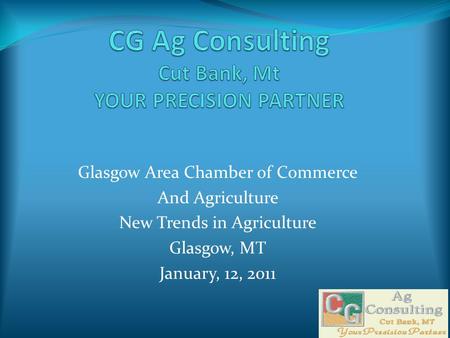 Glasgow Area Chamber of Commerce And Agriculture New Trends in Agriculture Glasgow, MT January, 12, 2011.