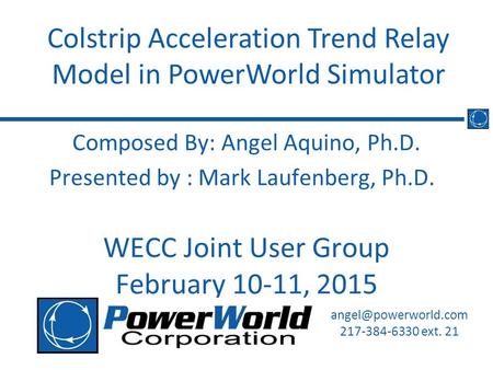 Composed By: Angel Aquino, Ph.D. Presented by : Mark Laufenberg, Ph.D. WECC Joint User Group February 10-11, 2015 Colstrip Acceleration Trend Relay Model.