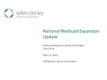 Medicaid Opportunities & Challenges Task Force May 13, 2013 Jeff Bechtel, Senior Consultant National Medicaid Expansion Update.