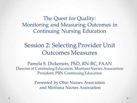 The Quest for Quality: Monitoring and Measuring Outcomes in Continuing Nursing Education Session 2: Selecting Provider Unit Outcomes Measures Pamela S.