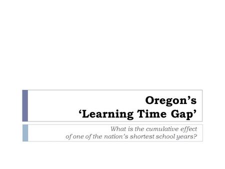 Oregon’s ‘Learning Time Gap’ What is the cumulative effect of one of the nation’s shortest school years?