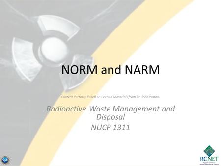 NORM and NARM Content Partially Based on Lecture Materials from Dr. John Poston. Radioactive Waste Management and Disposal NUCP 1311.