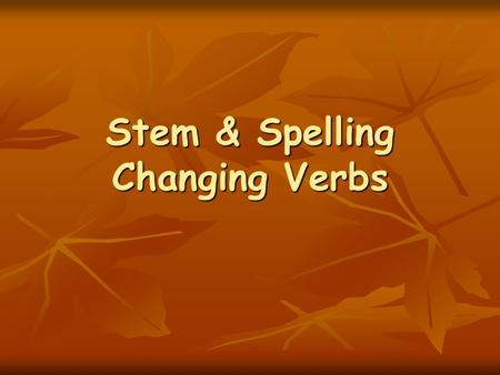 Stem & Spelling Changing Verbs. Stem-Changing Verbs Stem-changing Verbs have the same endings as regular verbs. Stem-changing Verbs have the same endings.