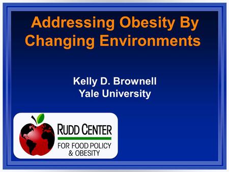 Addressing Obesity By Changing Environments Kelly D. Brownell Yale University.