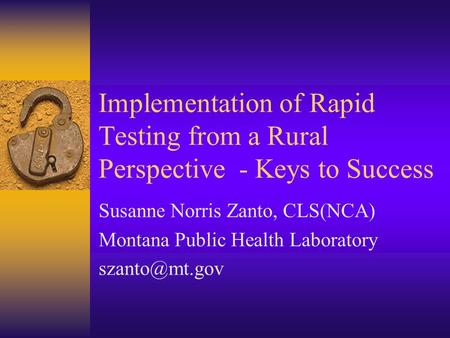 Implementation of Rapid Testing from a Rural Perspective - Keys to Success Susanne Norris Zanto, CLS(NCA) Montana Public Health Laboratory