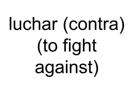Luchar (contra) (to fight against). abusar (el poder) (to abuse power)